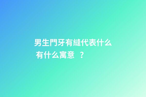 男生門牙有縫代表什么 有什么寓意？